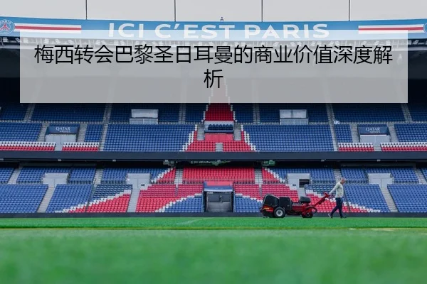 梅西转会巴黎圣日耳曼的商业价值深度解析